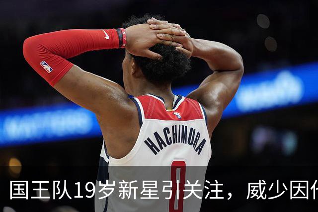 国王队19岁新星引关注，威少因他考虑退役，球队全力围绕重建