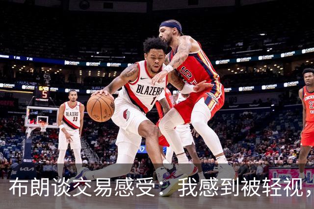 布朗谈交易感受：我感到被轻视，信任破裂
